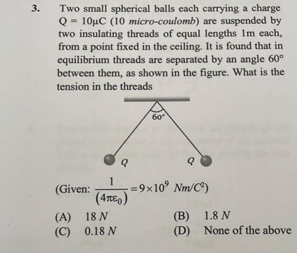 Two small spherical balls each carrying a charge Q=10μC(10 microcoulomb