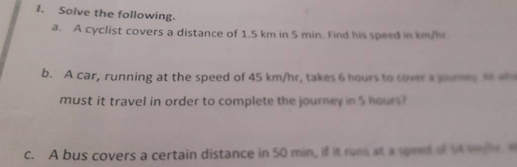 1. Solve the following.
a. A cyclist covers a distance of 1.5 km in 5 