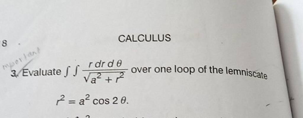 8 CALCULUS 3. Evaluate ∬a2+r2 rdrdθ over one loop of the lemniscate r2=a..