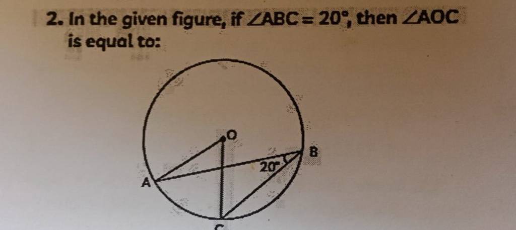 2. In the given figure, if ∠ABC=20∘, then ∠AOC is equal to: | Filo