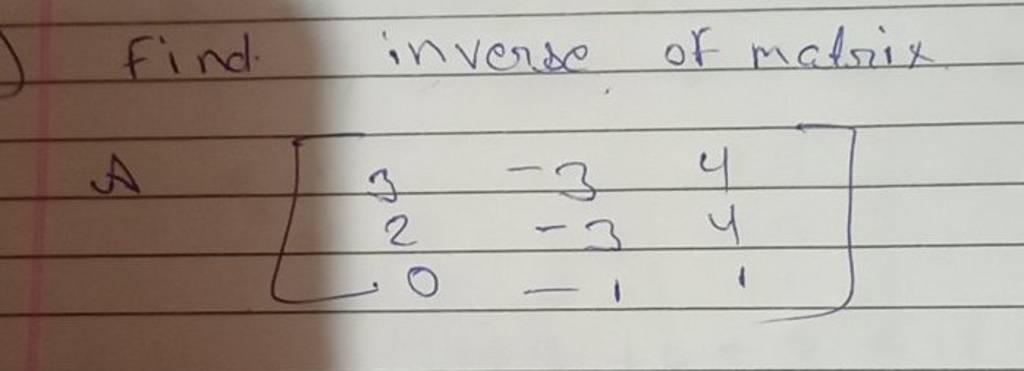 find inverse of matrix\[A \quad\left[\begin{array}{ccc}3 & -3 & 4 \\2 