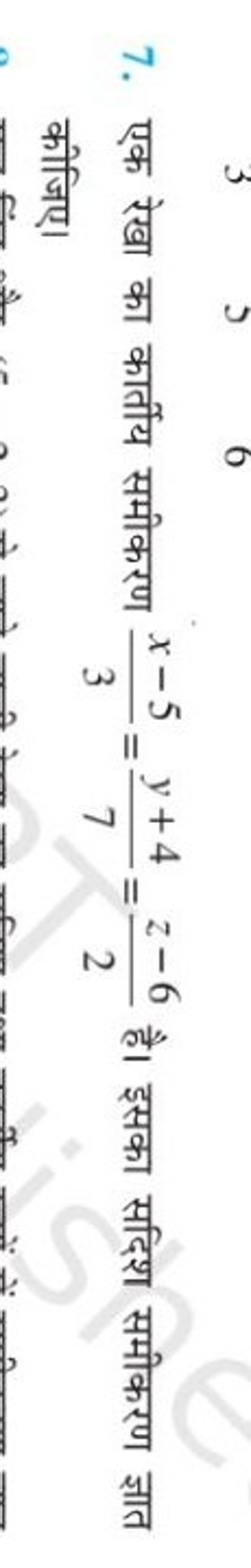 7. एक रेखा का कार्तीय समीकरण 3x−5​=7y+4​=2z−6​ है। इसका सदिश समीकरण ज्
