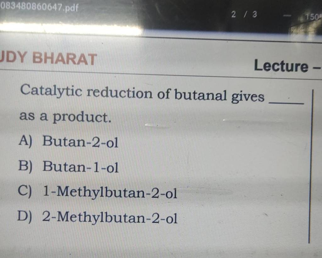 JDY BHARAT Lecture Catalytic reduction of butanal gives as a product...