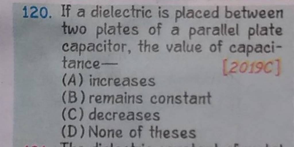 120. If a dielectric is placed between two plates of a parallel plate 