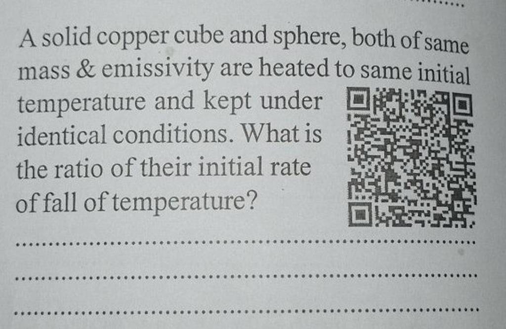 A solid copper cube and sphere, both of same mass \& emissivity are heate..