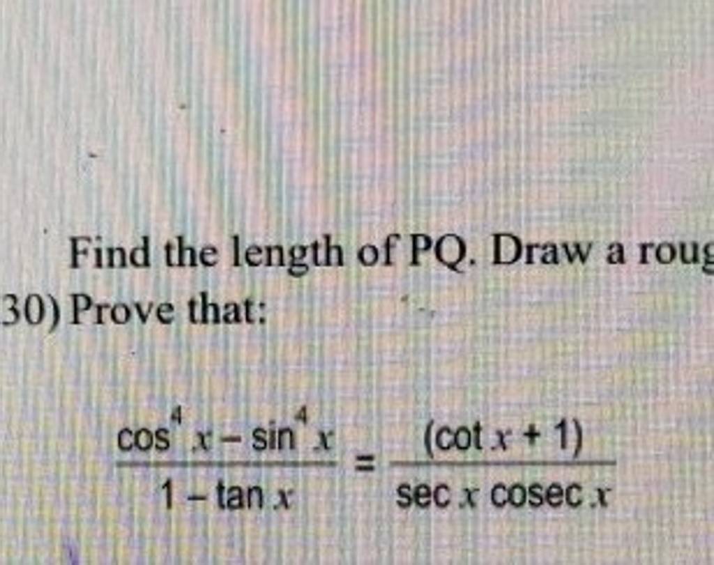 Find the length of PQ. Draw a roug
30) Prove that:
1−tanxcos4x−sin4x​=