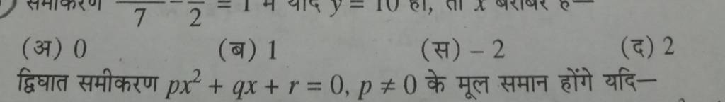(अ) 0
(ब) 1
(स) −2
(द) 2
द्विघात समीकरण px2+qx+r=0,p=0 के मूल समान हो