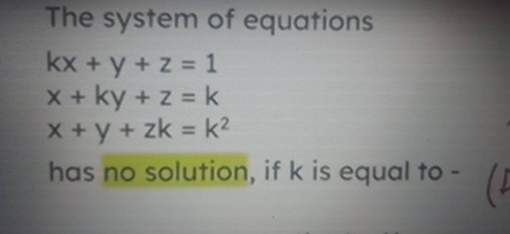 The system of equations
kx+y+z=1x+ky+z=kx+y+zk=k2​
has no solution, if