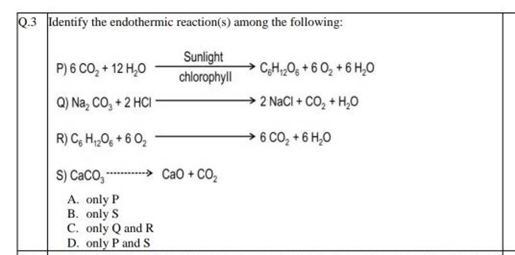 Q.3 Identify the endothermic reaction(s) among the following: P) 6CO2 +12..