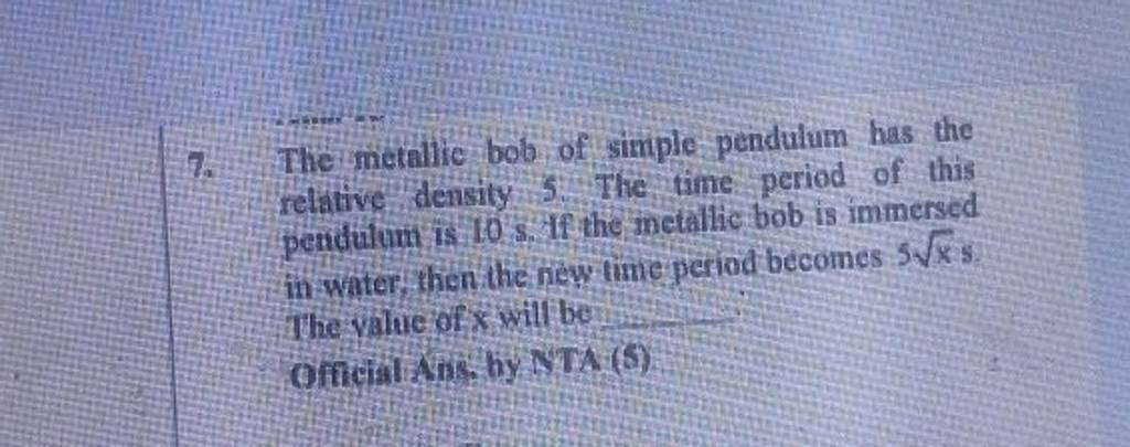 7. The metallie bob of simple pendulum has the relative density 5 . Th