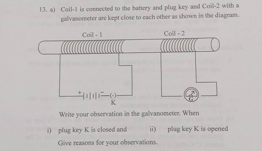 13. a) Coil1 is connected to the battery and plug key and Coil2 with a