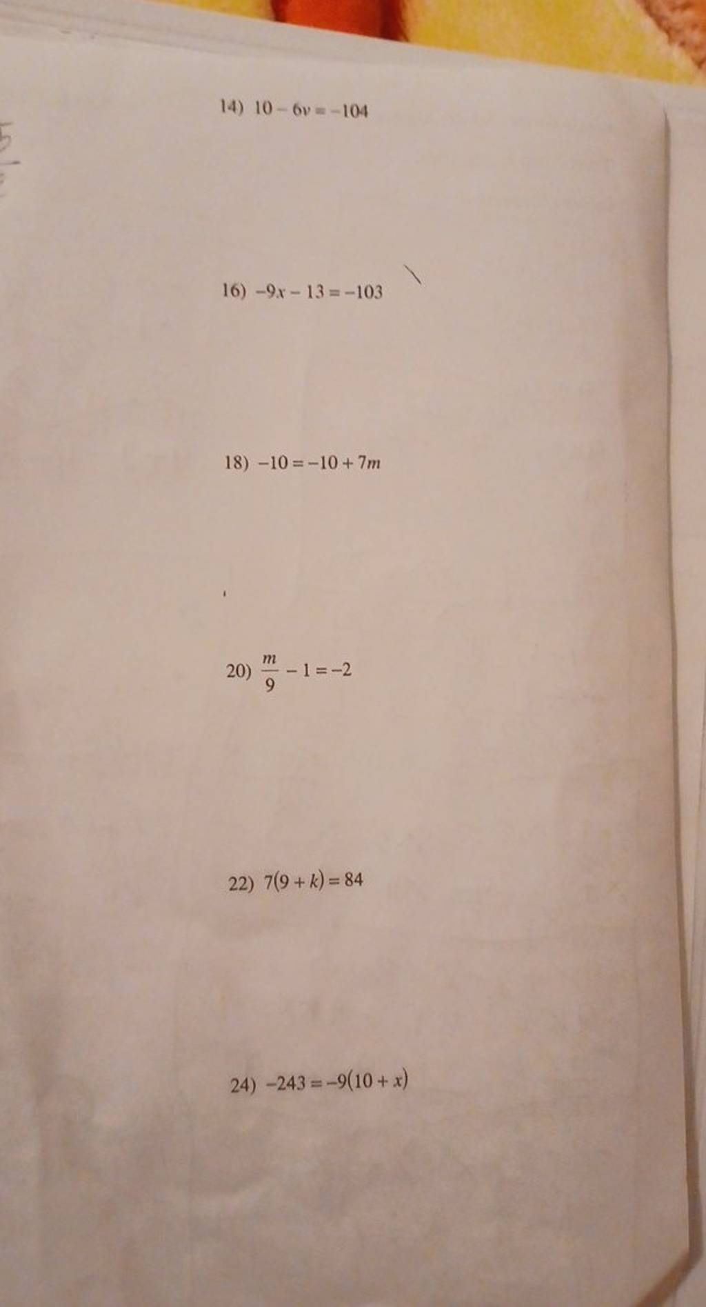 14) 10−6v=−104
16) −9x−13=−103
18) −10=−10+7m
20) 9m​−1=−2
22) 7(9+k)=