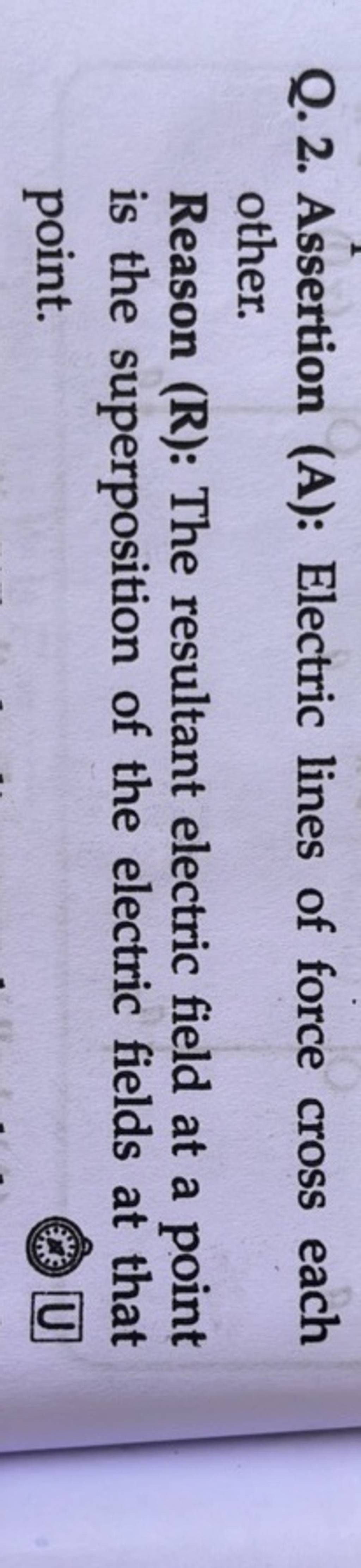 Q. 2. Assertion (A) Electric lines of force cross each other. Reason (R)..