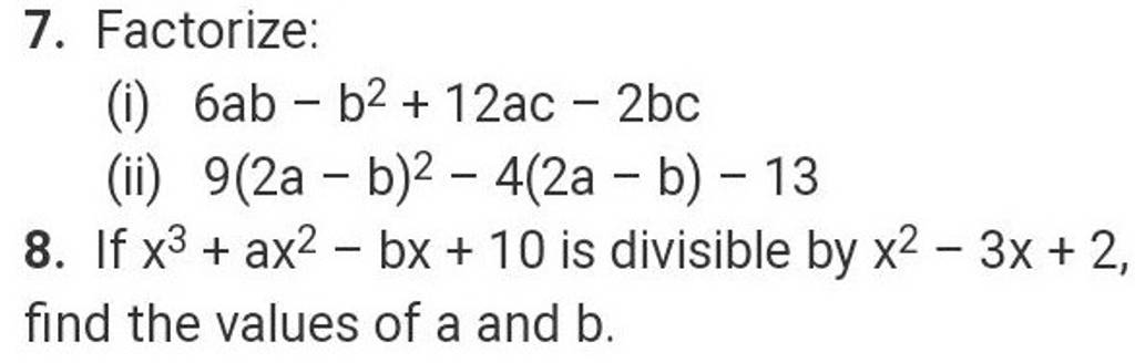 7. Factorize:
(i) 6ab−b2+12ac−2bc
(ii) 9(2a−b)2−4(2a−b)−13
8. If x3+ax