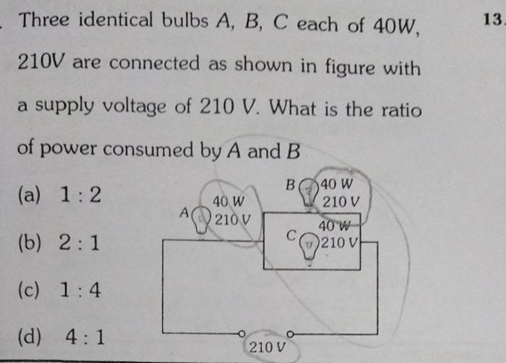 Three Identical Bulbs A,B,C Each Of 40 W, 210 V Are Connected As Shown In..