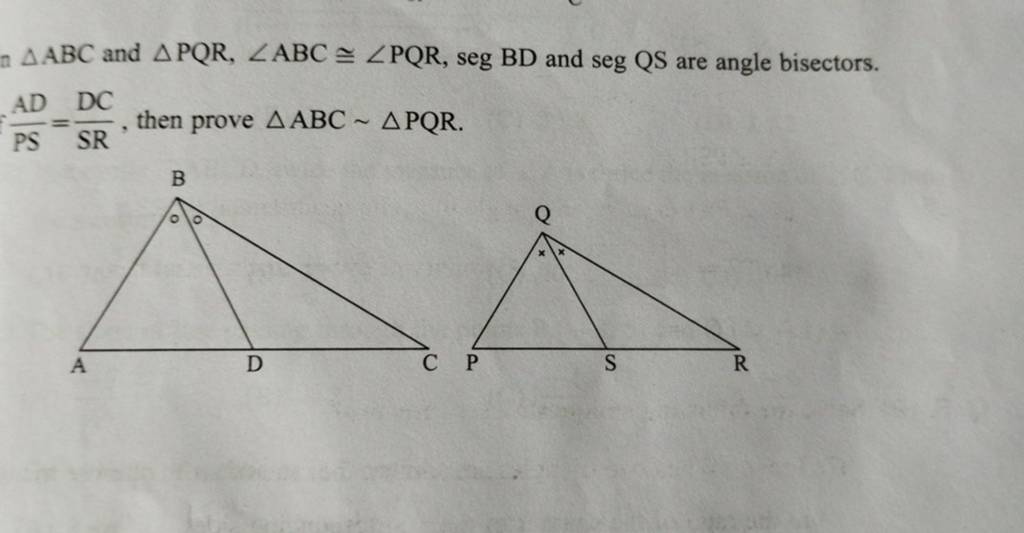 a ABC and PQR,∠ABC≅∠PQR, seg BD and seg QS are angle bisectors. PSAD =S..