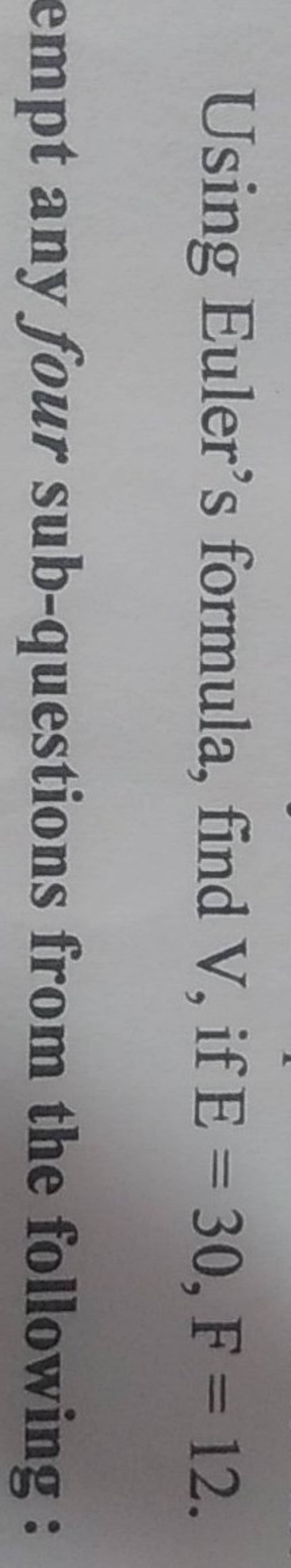 Using Euler's formula, find V, if E=30, F=12. empt any four subquestions..