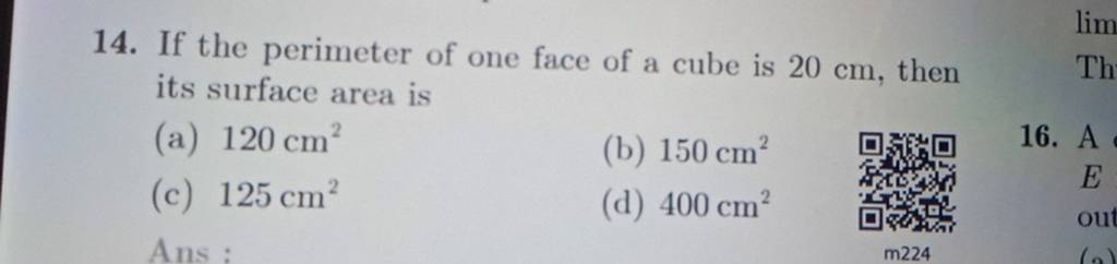 14. If the perimeter of one face of a cube is 20 cm, then its surface are..