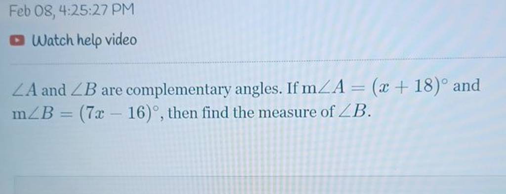 Feb 08, 4:25:27 PM
Watch help video
∠A and ∠B are complementary angles
