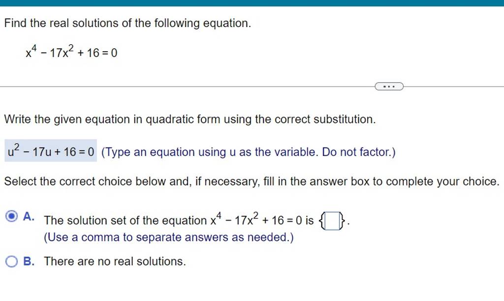 Find the real solutions of the following equation.
x4−17x2+16=0
Write 