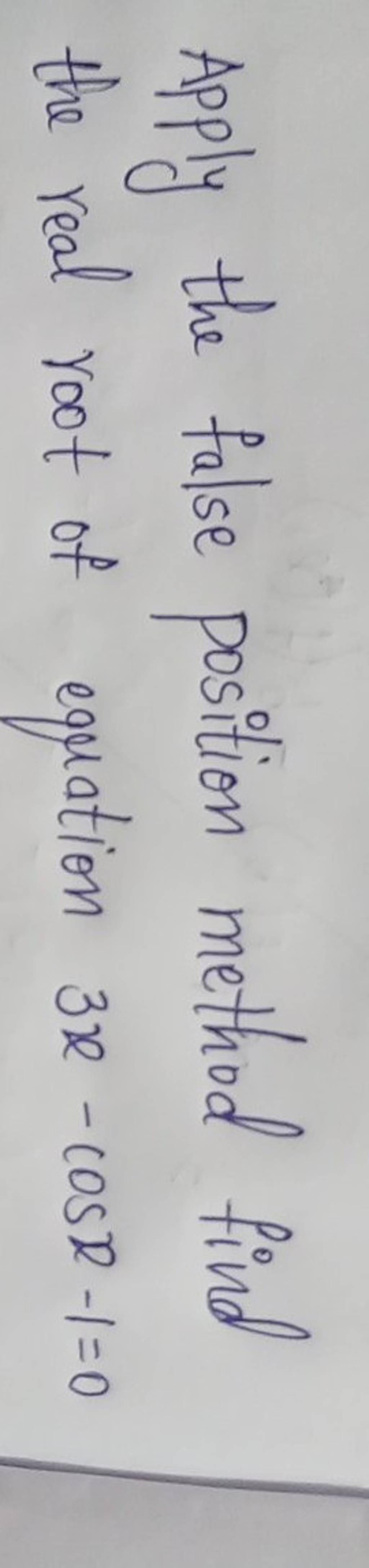Apply the false position method find the real root of equation 3x−cosx−1=..