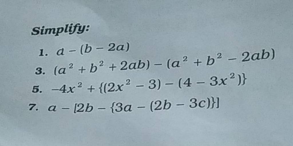 Simplify: 1. A−(b−2a) 3. (a2+b2+2ab)−(a2+b2−2ab) 5. −4x2+{(2x2−3)−(4−3x2)..