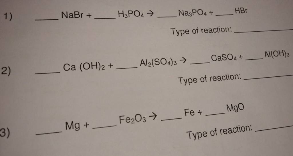 1) NaBr+ H3​PO4​→Na3​PO4​+ HBr
Type of reaction:
2) Ca(OH)2​+…Al2​(SO4