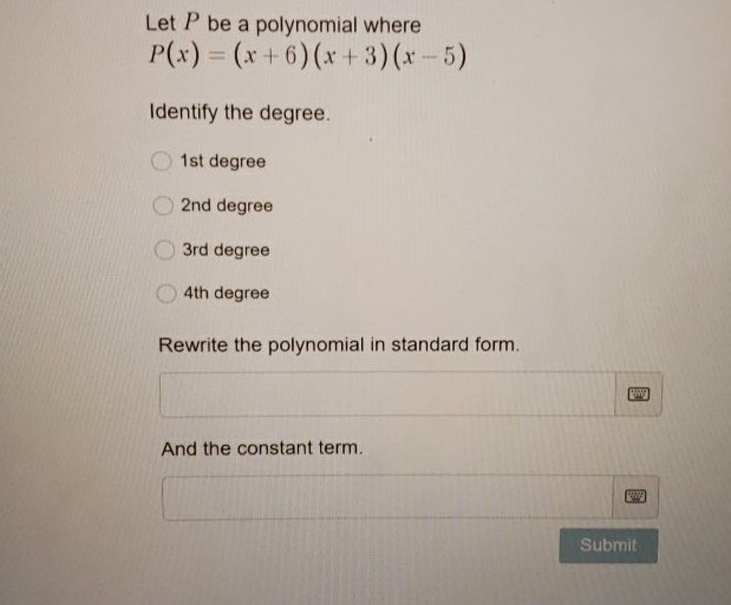 Let P be a polynomial where
P(x)=(x+6)(x+3)(x−5)
Identify the degree.
