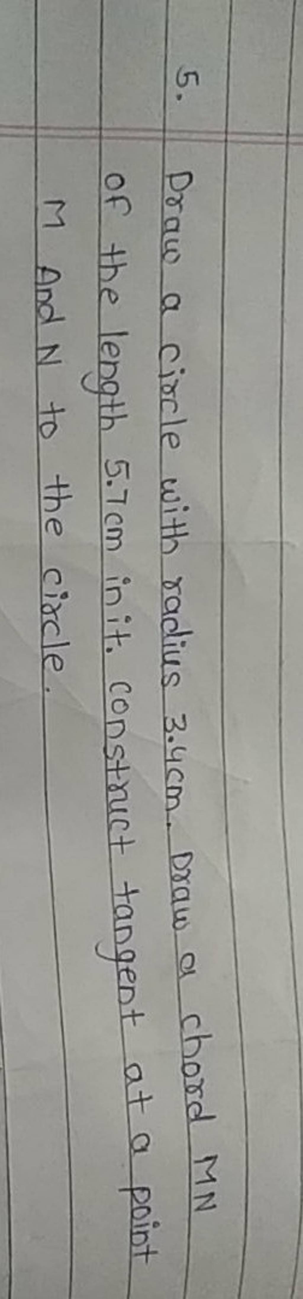 5. Draw a circle with radius 3.4 cm. Draw a chord M N of the length 5.7 c..