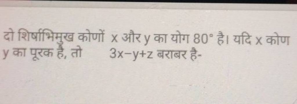 दो शिर्षाभिमुख कोणों X और Y का योग 80∘ है। यदि X कोण Y का पूरक है तो 3x− 7380