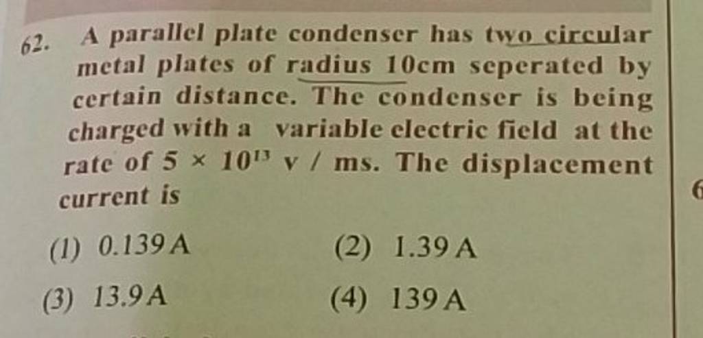 A parallel plate condenser has two circular metal plates of radius 10 cm