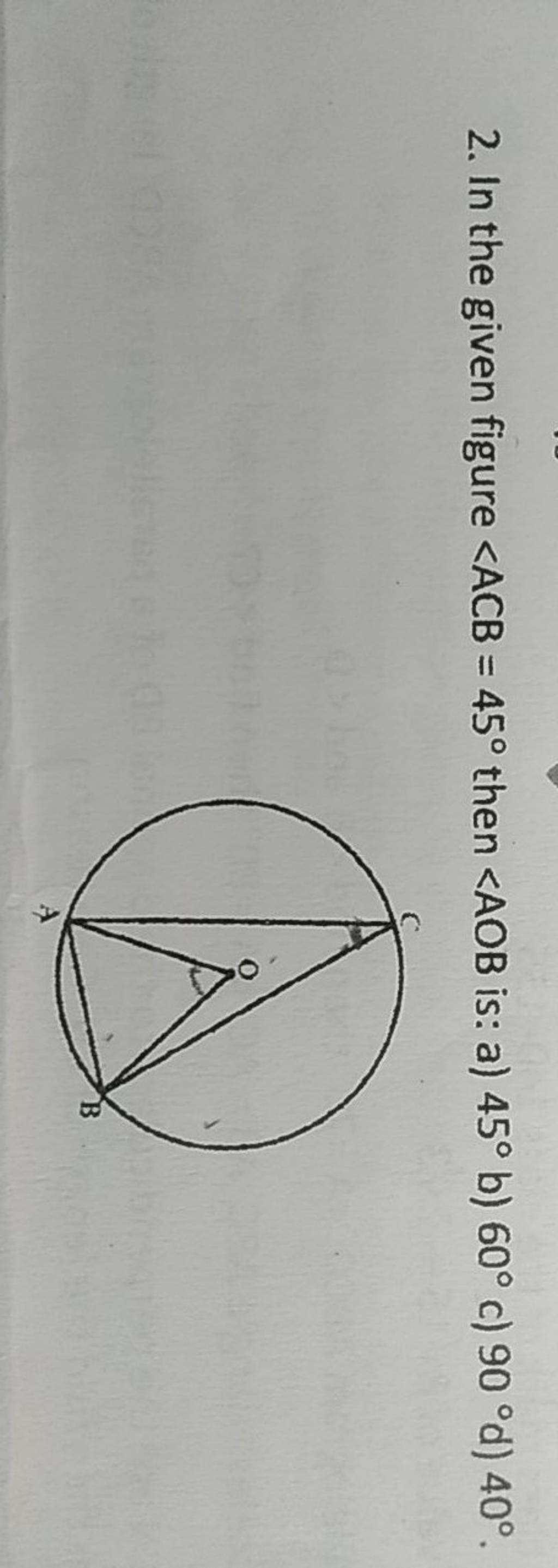 2. In The Given Figure ∠ACB=45∘ Then ∠AOB Is: A) 45∘ B) 60∘ C) 90∘d)40∘...