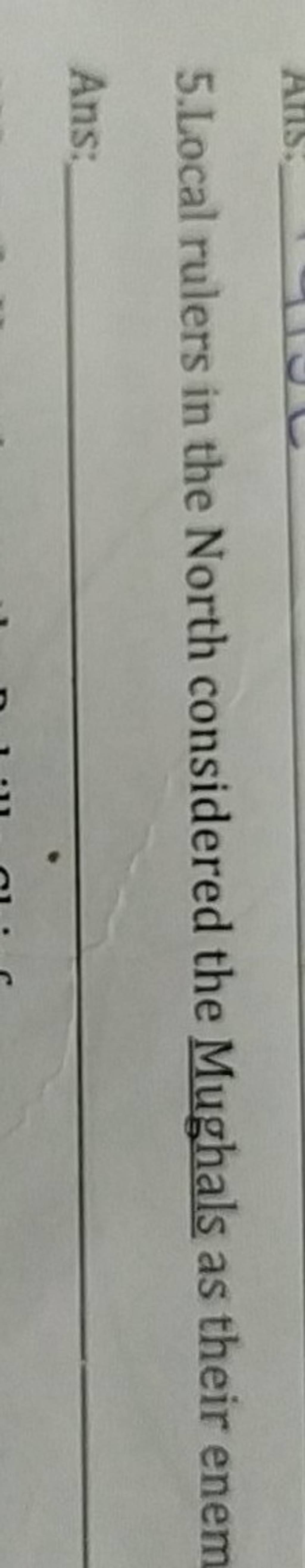 5.Local rulers in the North considered the Mughals as their enem Ans