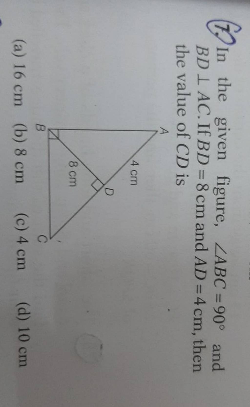 7. In the given figure, ∠ABC=90∘ and BD⊥AC. If BD=8 cm and AD=4 cm, then