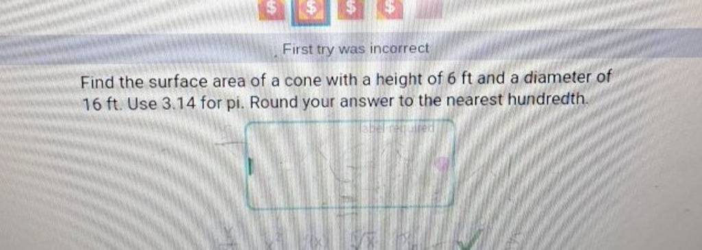 First try was incorrect
Find the surface area of a cone with a height 