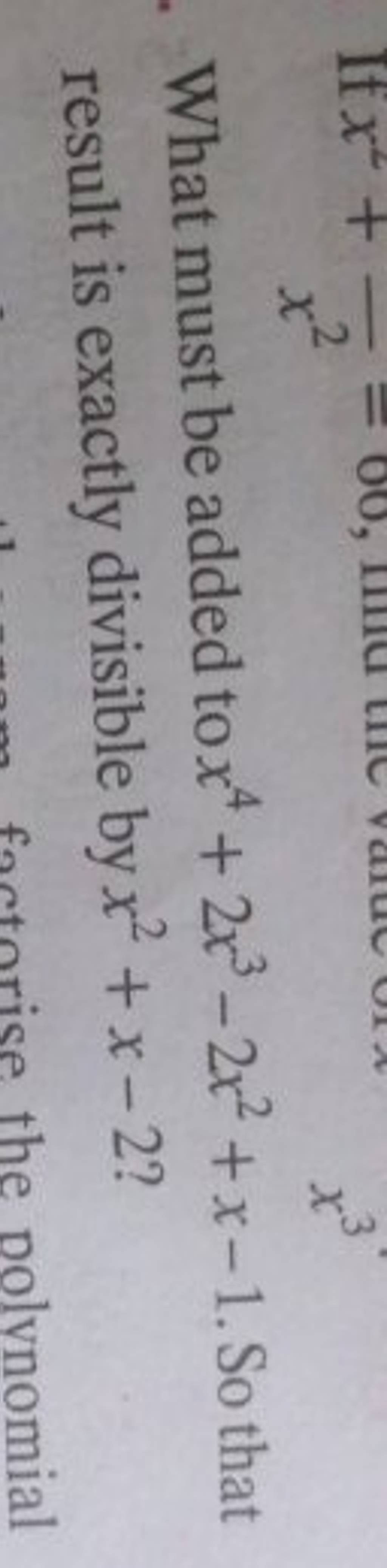 What must be added to x4+2x3−2x2+x−1. So that result is exactly divisi