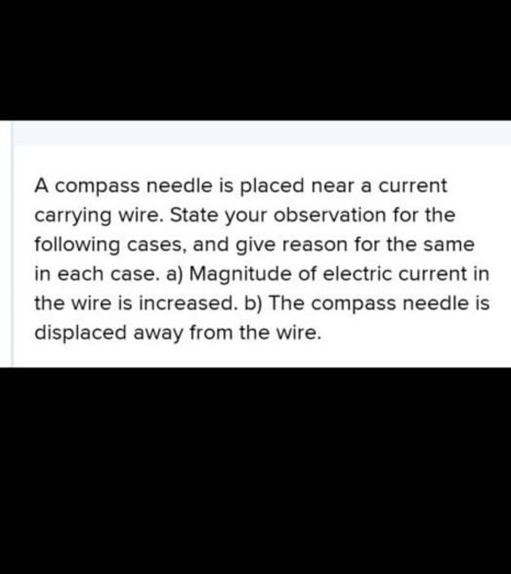 A compass needle is placed near a current carrying wire. State your obser..