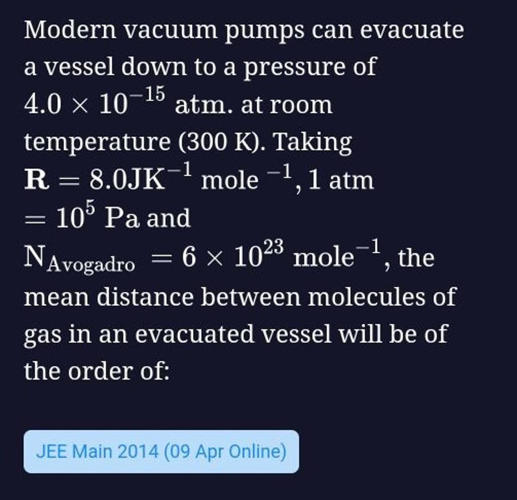 Modern vacuum pumps can evacuate a vessel down to a pressure of 4.0×10−15..