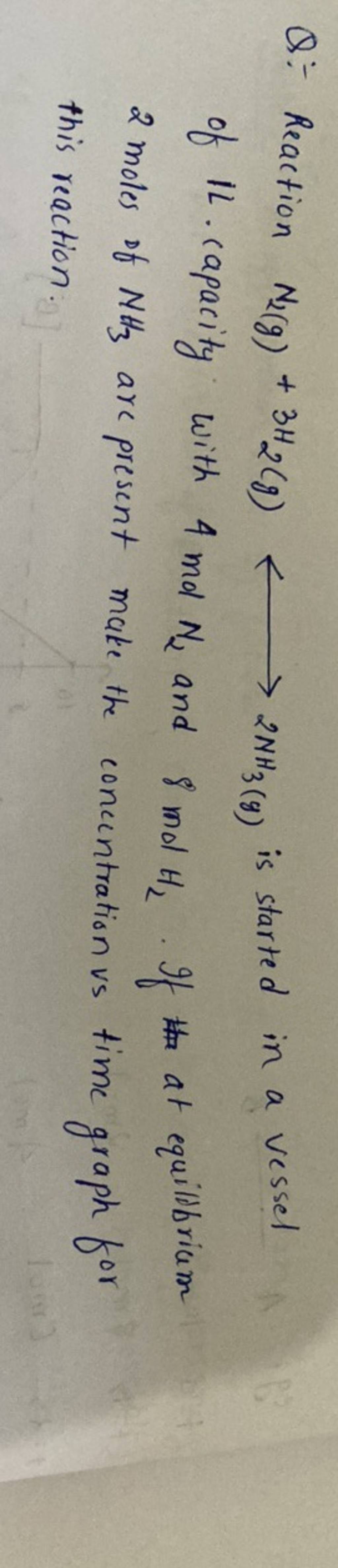 Q:- Reaction N2 ( g)+3H2 ( g) 2NH3( g) is started in a vessel of 1L. cap..