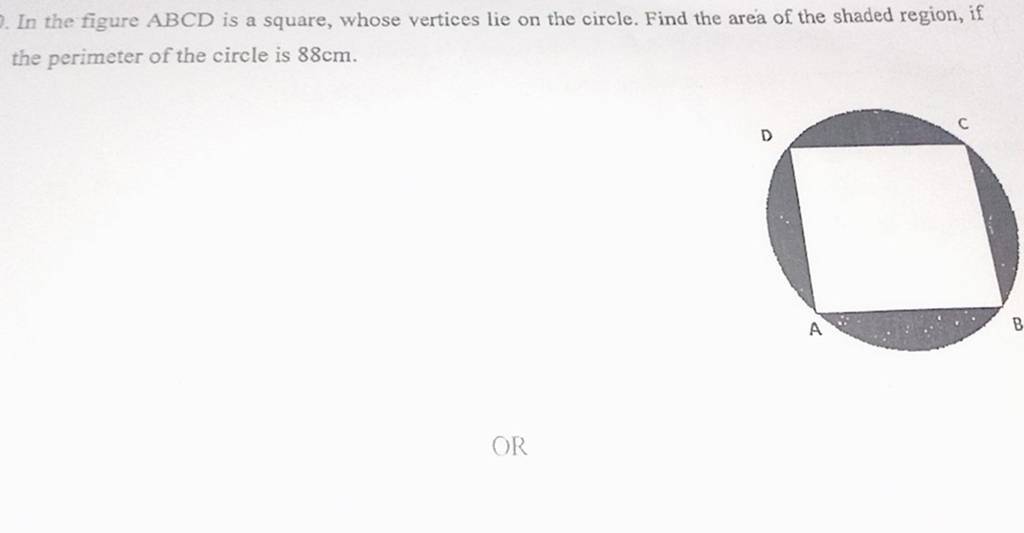 In the figure ABCD is a square, whose vertices lie on the circle. Find th..