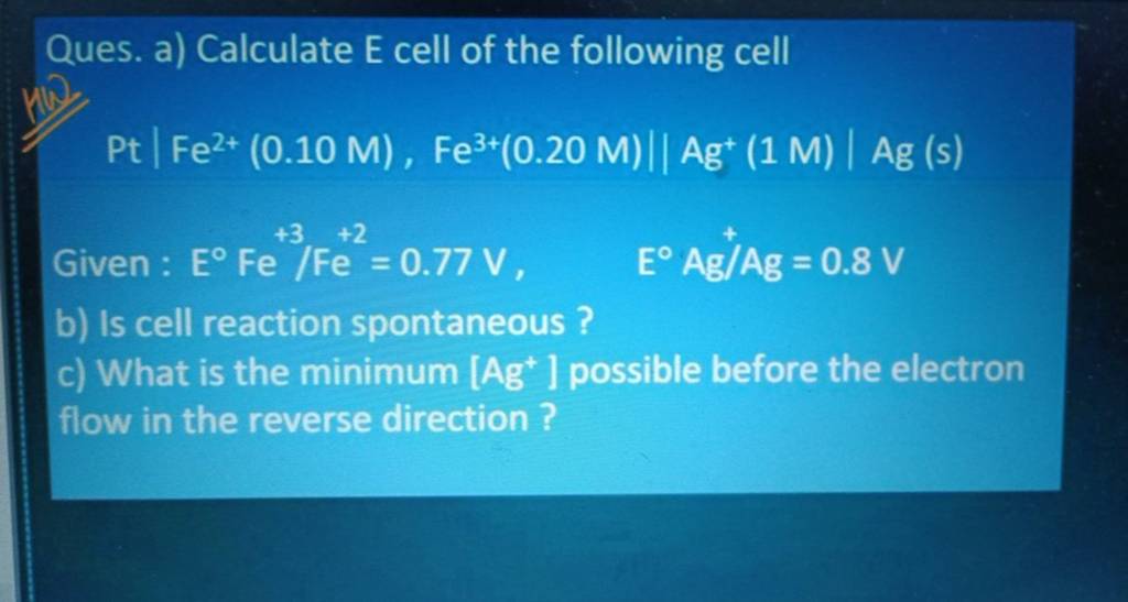 Ques. a) Calculate E cell of the following cell Pt∣∣ Fe2+(0.10M),Fe3+(0.2..