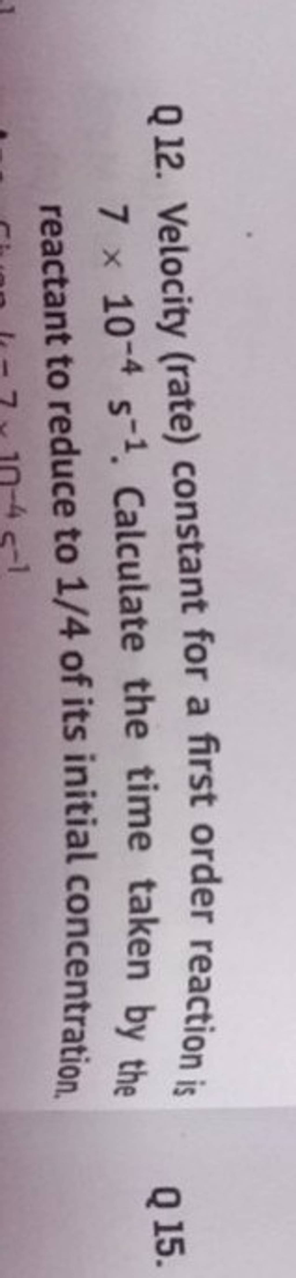 Q 12. Velocity (rate) constant for a first order reaction is 7×10−45−1. C..