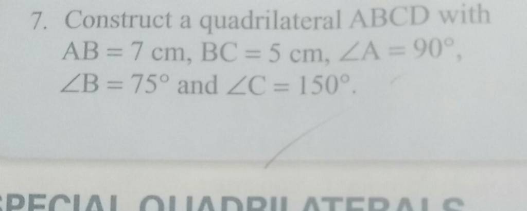 7. Construct a quadrilateral ABCD with AB=7 cm,BC=5 cm,∠A=90∘, ∠B=75∘ 