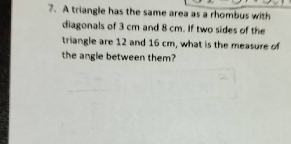 7. A triangle has the same area as a thombus with diagonals of 3 cm an