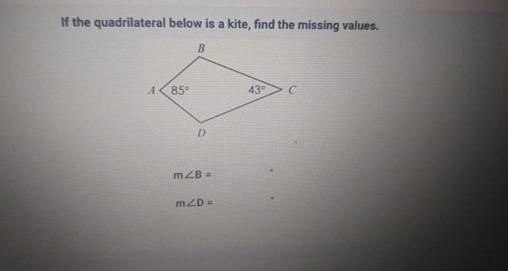 If the quadrilateral below is a kite, find the missing values.
m∠B=m∠D