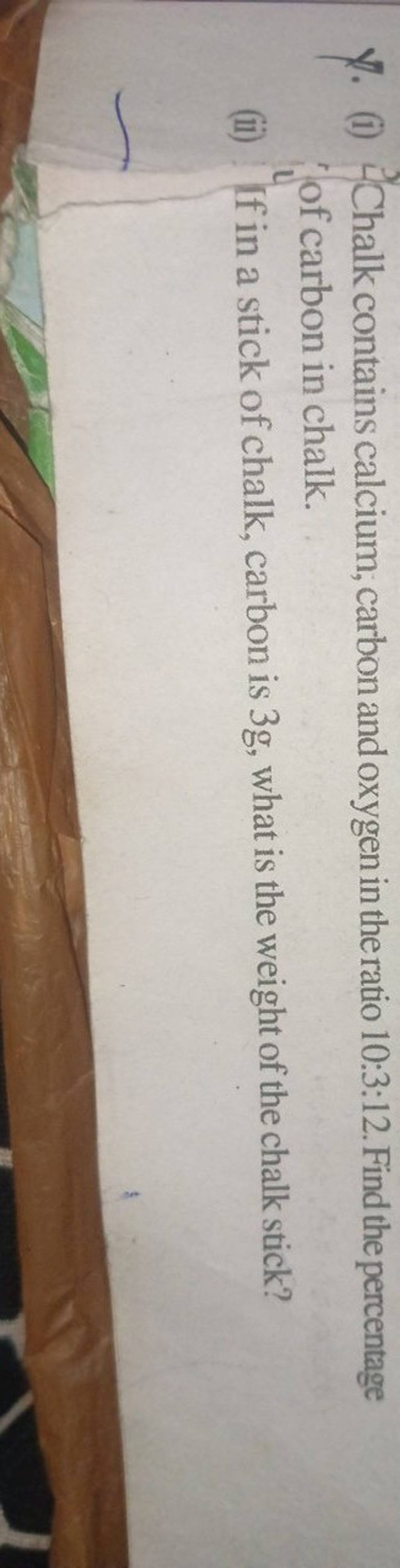 1. (i) Chalk contains calcium; carbon and oxygen in the ratio 10:3:12. Fi..