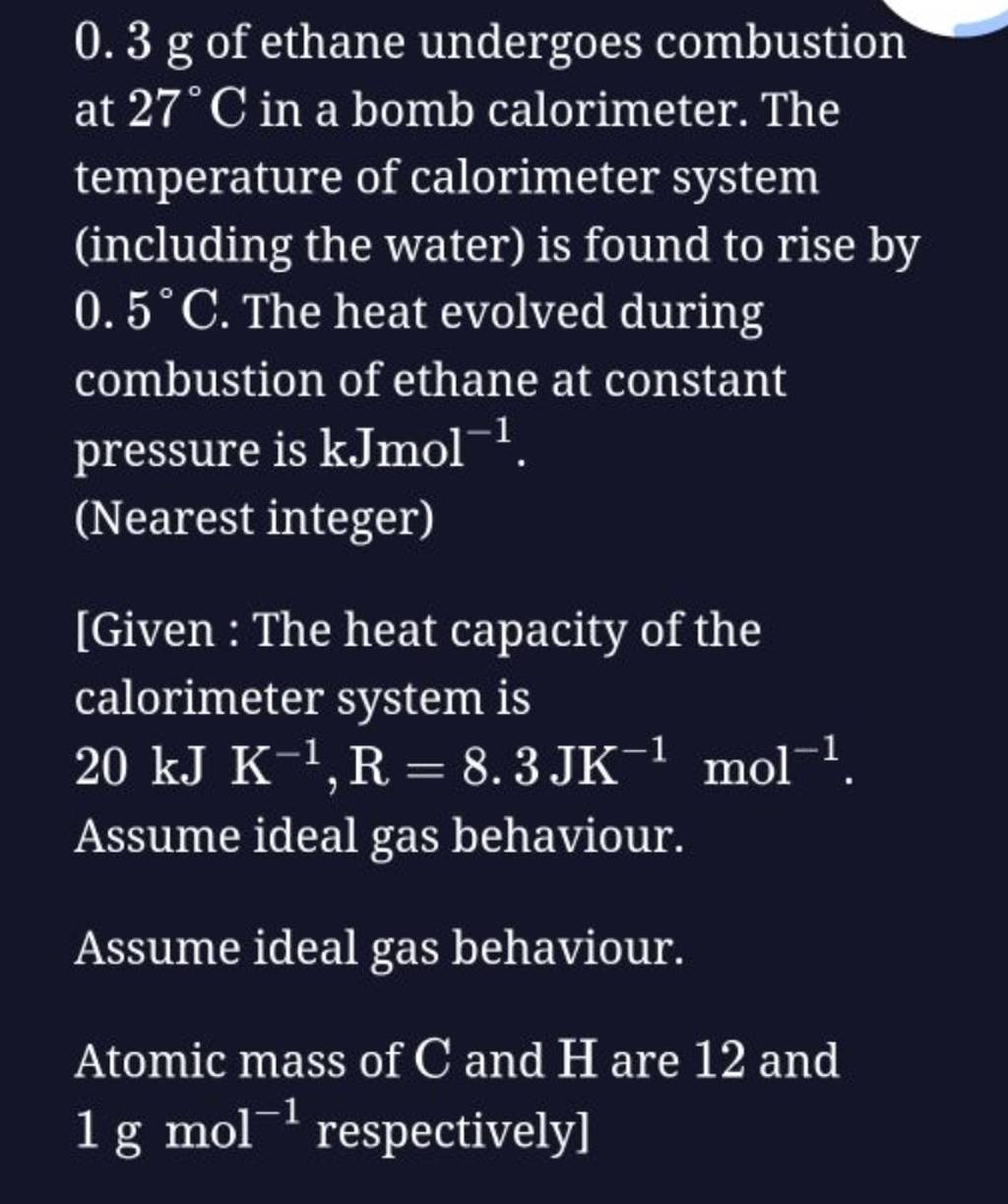 0.3 g of ethane undergoes combustion at 27∘C in a bomb calorimeter. The t..