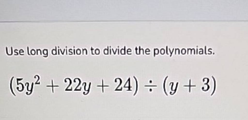 Use long division to divide the polynomials.
(5y2+22y+24)÷(y+3)
