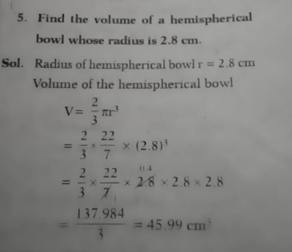 5. Find the volume of a hemispherical bowl whose radius is 2.8 cm. Sol.