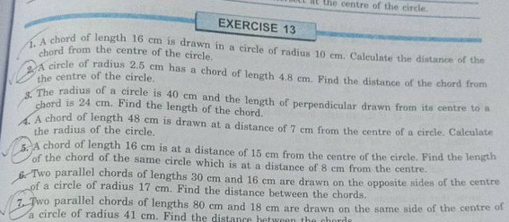 EXERCISE 13 1. A chord of length 16 cm is drawn in a circle of radius 10